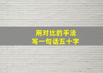 用对比的手法写一句话五十字