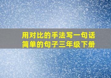 用对比的手法写一句话简单的句子三年级下册