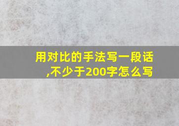 用对比的手法写一段话,不少于200字怎么写