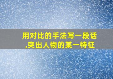 用对比的手法写一段话,突出人物的某一特征