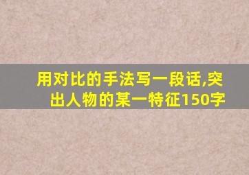 用对比的手法写一段话,突出人物的某一特征150字