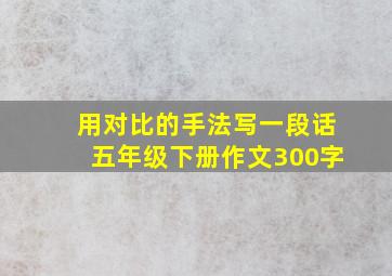 用对比的手法写一段话五年级下册作文300字