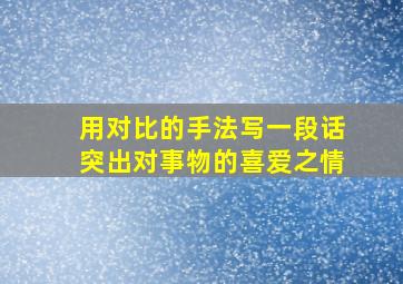 用对比的手法写一段话突出对事物的喜爱之情