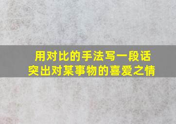 用对比的手法写一段话突出对某事物的喜爱之情