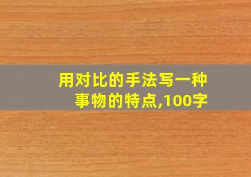 用对比的手法写一种事物的特点,100字