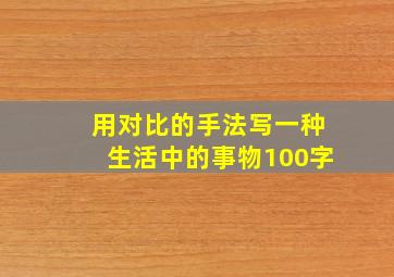 用对比的手法写一种生活中的事物100字