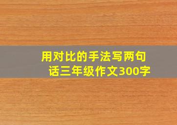 用对比的手法写两句话三年级作文300字