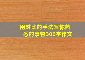 用对比的手法写你熟悉的事物300字作文