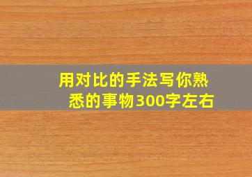 用对比的手法写你熟悉的事物300字左右