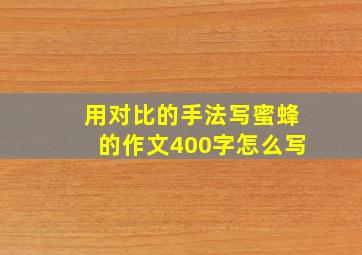 用对比的手法写蜜蜂的作文400字怎么写