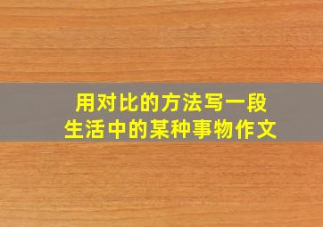 用对比的方法写一段生活中的某种事物作文