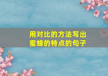 用对比的方法写出蜜蜂的特点的句子