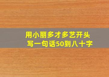 用小丽多才多艺开头写一句话50到八十字