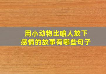 用小动物比喻人放下感情的故事有哪些句子