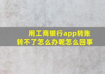 用工商银行app转账转不了怎么办呢怎么回事