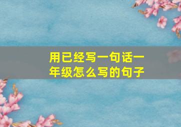 用已经写一句话一年级怎么写的句子