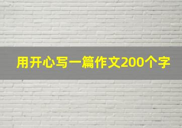 用开心写一篇作文200个字