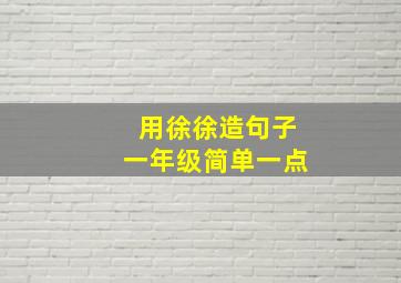 用徐徐造句子一年级简单一点