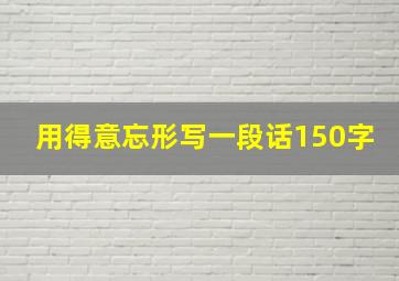 用得意忘形写一段话150字