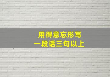 用得意忘形写一段话三句以上