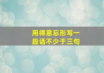 用得意忘形写一段话不少于三句