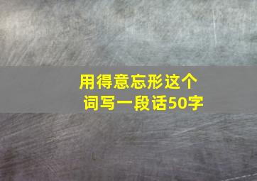 用得意忘形这个词写一段话50字