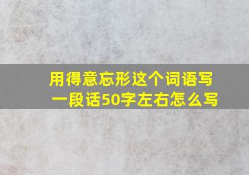 用得意忘形这个词语写一段话50字左右怎么写