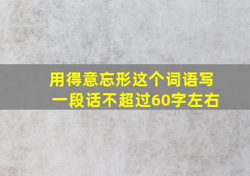 用得意忘形这个词语写一段话不超过60字左右