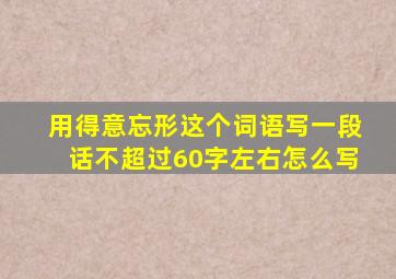 用得意忘形这个词语写一段话不超过60字左右怎么写