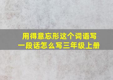 用得意忘形这个词语写一段话怎么写三年级上册