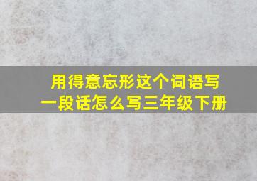 用得意忘形这个词语写一段话怎么写三年级下册