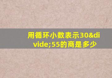 用循环小数表示30÷55的商是多少