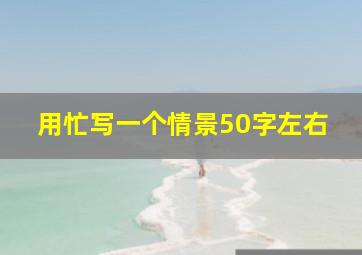 用忙写一个情景50字左右