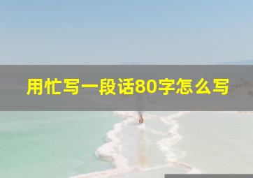 用忙写一段话80字怎么写