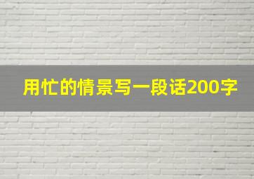 用忙的情景写一段话200字