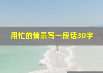 用忙的情景写一段话30字