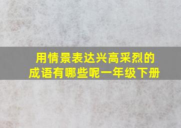 用情景表达兴高采烈的成语有哪些呢一年级下册