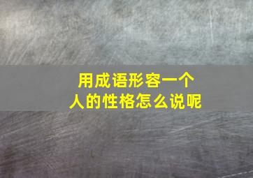 用成语形容一个人的性格怎么说呢