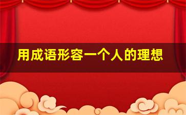 用成语形容一个人的理想