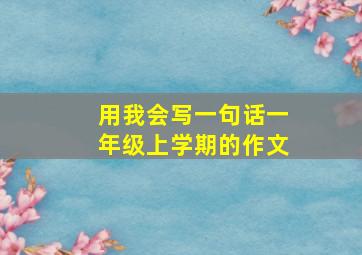 用我会写一句话一年级上学期的作文