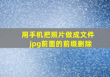 用手机把照片做成文件jpg前面的前缀删除