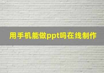 用手机能做ppt吗在线制作