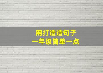 用打造造句子一年级简单一点