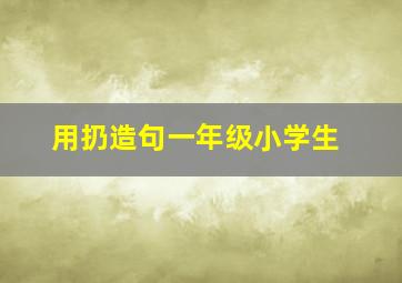 用扔造句一年级小学生