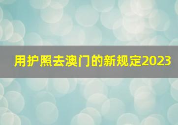 用护照去澳门的新规定2023