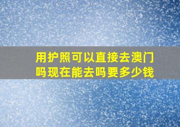 用护照可以直接去澳门吗现在能去吗要多少钱