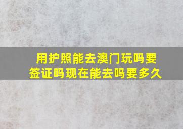 用护照能去澳门玩吗要签证吗现在能去吗要多久