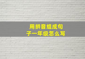 用拼音组成句子一年级怎么写