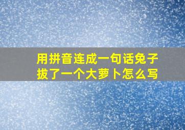 用拼音连成一句话兔子拔了一个大萝卜怎么写