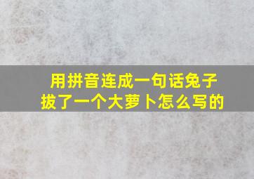 用拼音连成一句话兔子拔了一个大萝卜怎么写的